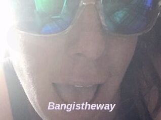 Bangistheway